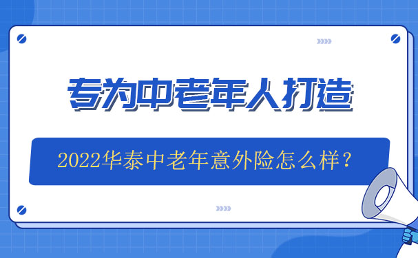 专为中老年人打造的意外险！2022华泰中老年意外险怎么样？