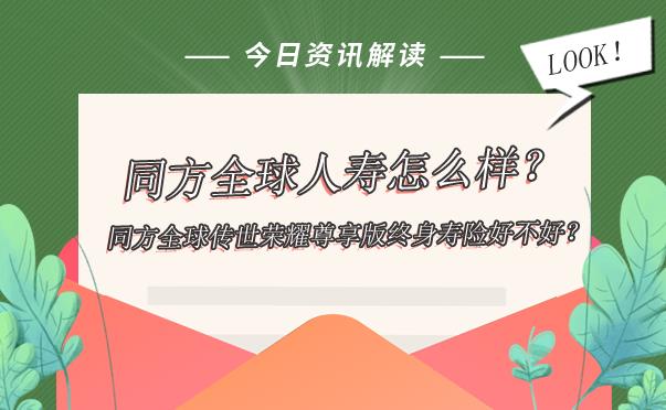 同方全球人寿怎么样？2022同方全球传世荣耀尊享版终身寿险好不好？