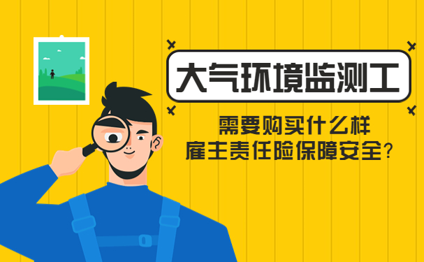 大气环境监测工是干什么的，需要购买什么样雇主责任险保障安全？