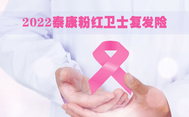 2022泰康粉红卫士复发险购买，泰康粉红卫士乳腺癌复发险怎么样