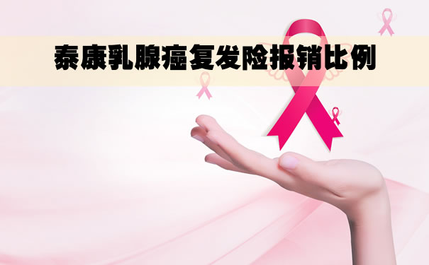 泰康乳腺癌复发险报销比例，泰康乳腺癌复发险粉红卫士怎么买