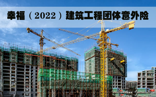 幸福（2022）建筑工程团体意外险怎么样？值得买吗？保障条款