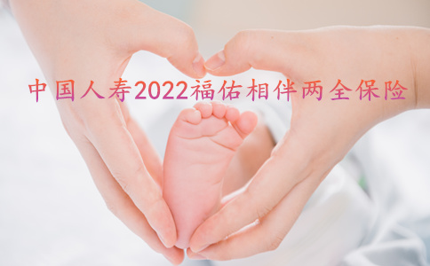 2022国寿福佑相伴两全保险怎么样?值得买吗?附条款+优缺点