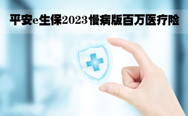 带病投保！平安e生保2023慢病版怎么样？多少钱一年？费率表