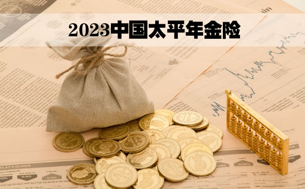 2023中国太平年金险,太平年金保险怎么样?太平年金险哪款好