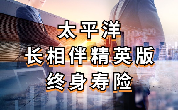 2023太平洋长相伴精英版怎么样？长相伴(精英版)终身寿险收益测算