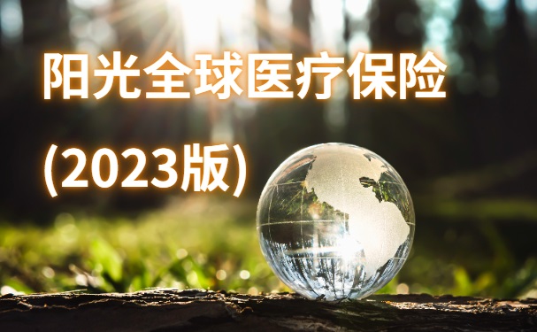 阳光全球医疗保险(2023版)怎么样？保障好吗？2023阳光医疗保险可靠吗？