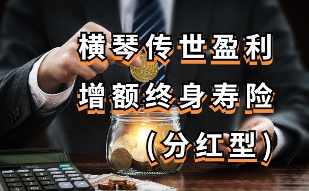 横琴传世盈利增额终身寿险(分红型)怎么样？可靠吗？附收益测算