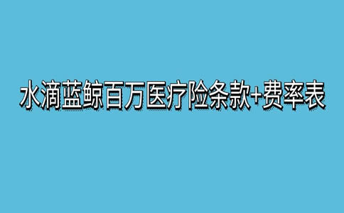 水滴蓝鲸百万医疗险条款+费率表，水滴蓝鲸百万医疗险可靠吗