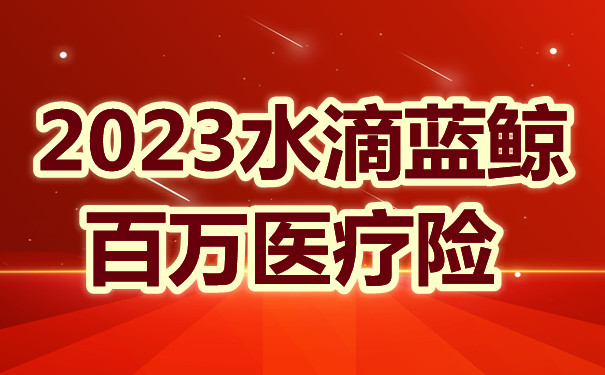 水滴蓝鲸百万医疗险保障怎么样 70岁老人能买的百万医疗险 靠谱吗