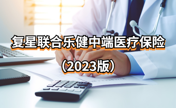 复星联合乐健中端医疗保险（2023版）怎么样？升级优势+价格表