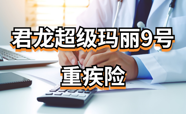 君龙超级玛丽9号重疾险怎么样？超级玛丽9号重疾险哪里买？