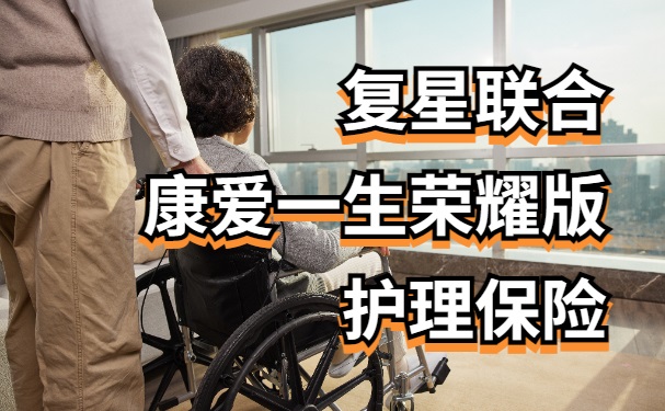 复星联合康爱一生荣耀版护理保险怎么样？支持减保+入住养老社区!