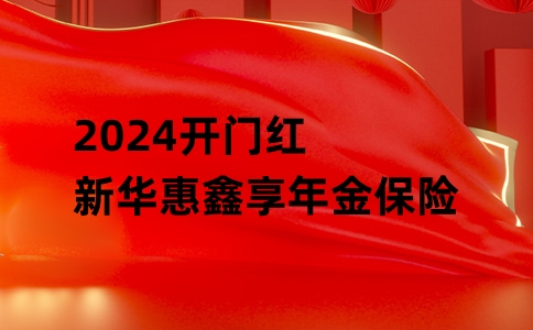 新华惠鑫享年金保险2024开门红最权威测评!8年期+2%保底收益如何