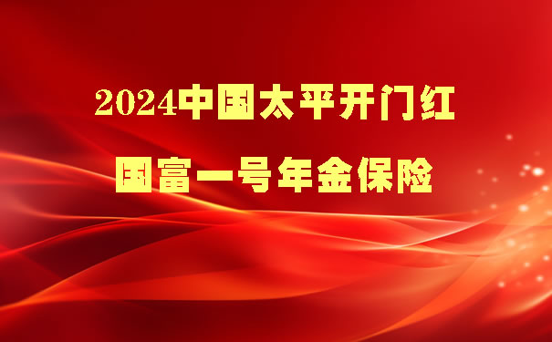 太平国富一号年金保险,2024中国太平开门红国富一号年金保险怎么样
