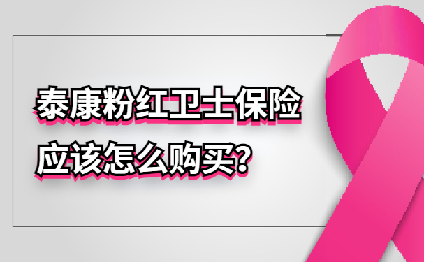 泰康粉红卫士保险应该怎么购买？2024泰康乳腺癌复发险在线投保渠道