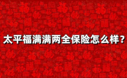 太平福满满两全保险怎么样？值得买吗？满期给付全额保额与保费！