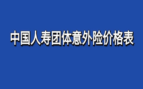 中国人寿团体意外险价格表，2024中国人寿团体意外险条款及理赔