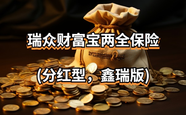 瑞众财富宝两全保险(分红型，鑫瑞版)怎么样？分红收益有多少？