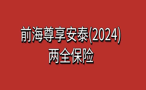 前海尊享安泰(2024)两全保险怎么样？满期返多少？产品亮点+案例