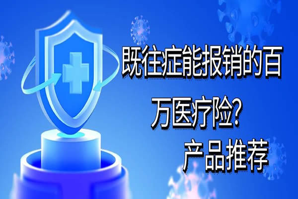 既往症能报销的百万医疗险？既往病可投保的百万医疗险有哪些