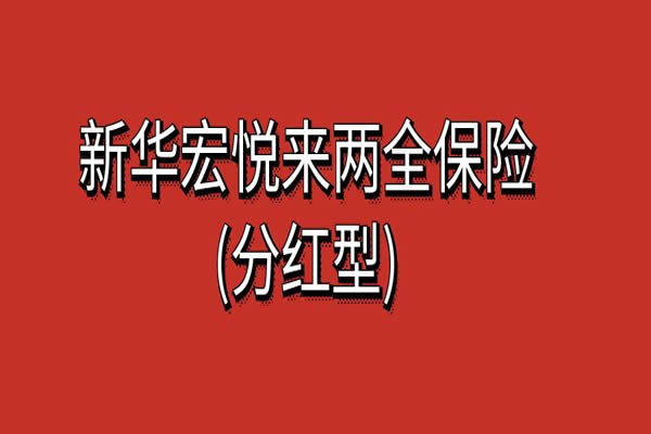 新华人寿宏悦来两全保险(分红型)怎么样？可靠吗？条款+案例