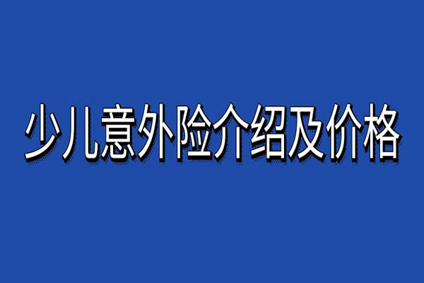 少儿意外险推荐哪几款？2024少儿意外险险种介绍及价格