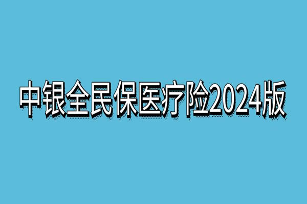 中银全民保医疗险2024版怎么样？中银全民保新版和旧版有啥区别？