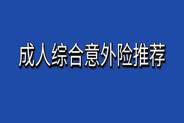 成人综合意外险哪款好？2024成人综合意外险哪款性价比高