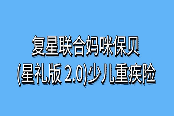 复星联合妈咪保贝(星礼版 2.0)少儿重疾险怎么样？优缺点+保费