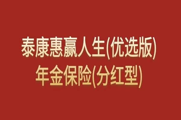 泰康惠赢人生(优选版)年金保险(分红型)怎么样？条款测评+收益