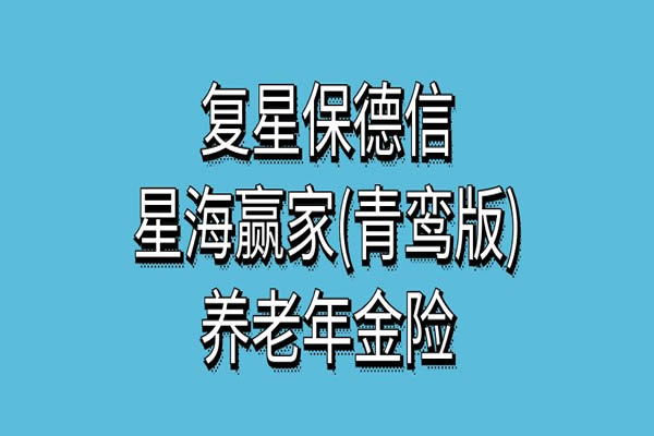 复星保德信星海赢家(青鸾版)养老年金险怎么样？领多少钱？条款