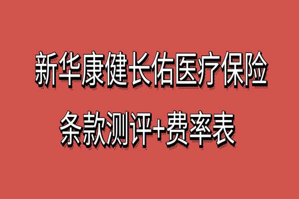 新华康健长佑长期医疗保险条款测评，康健长佑长期医疗保险费率