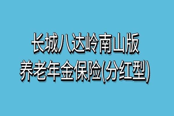 长城八达岭南山版养老年金保险(分红型)怎么样？怎么领取？案例