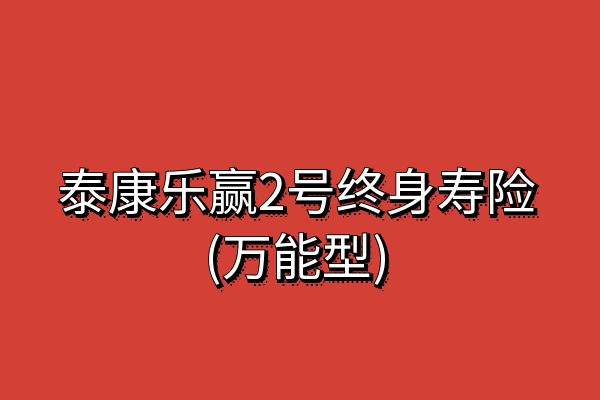 泰康乐赢2号终身寿险(万能型)怎么样？条款+结算利率+案例