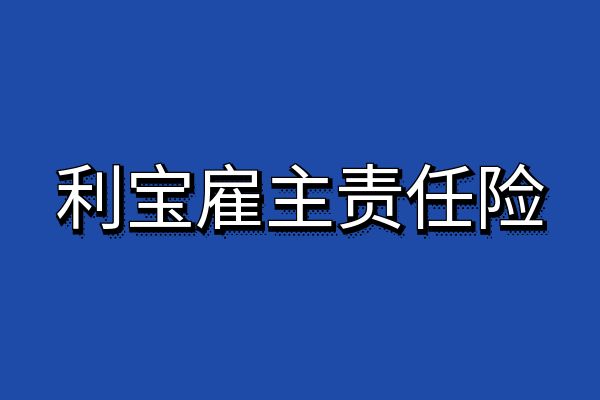 利宝雇主责任险怎么买？多少钱？2024利宝雇主责任险保单查询