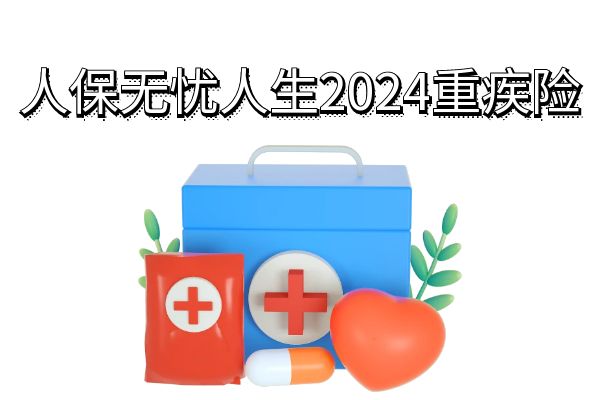 人保无忧人生2024值得买吗？人保无忧人生2024年最新消息