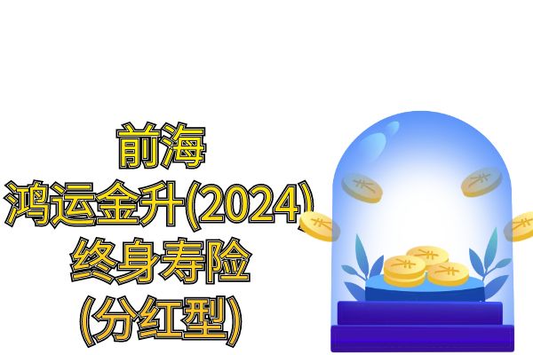 前海鸿运金升(2024)终身寿险(分红型)条款怎么样？交5年+现金价值