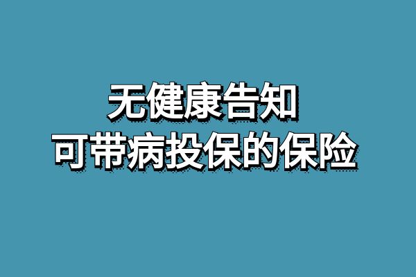 2024年最新无健康告知、可带病投保的保险、无健康告知的保险汇总