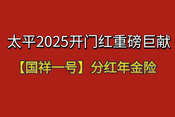 太平2025开门红国祥一号怎么样？2025太平开门红国祥一号收益如何？