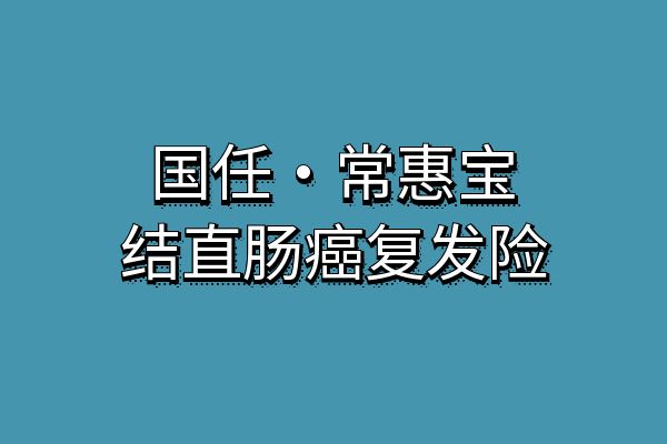 国任·常惠宝结直肠癌复发险怎么样？在哪买？多少钱？产品优势