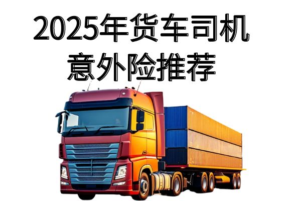 货车司机意外险多少钱一年？2025年货车司机意外险推荐