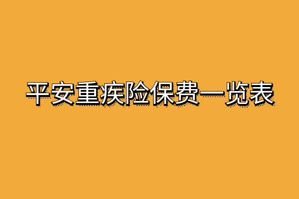 平安重疾险保费一览表，2025年平安重疾险多少钱一年？附保费测算