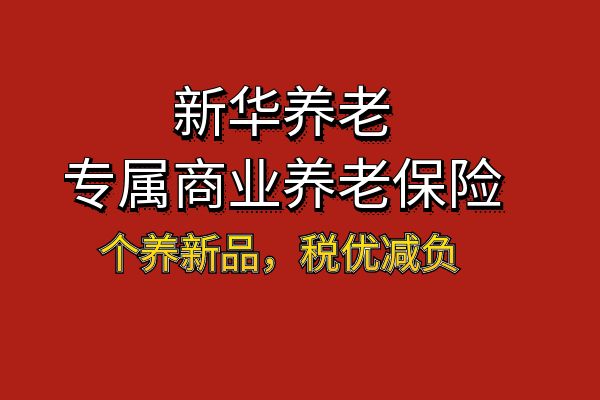 新华养老专属商业养老保险是什么？2025新华专属商业养老保险产品介绍