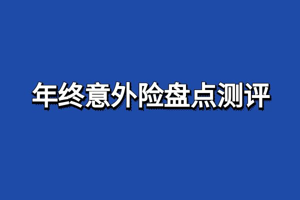 2024年终意外险盘点测评，2025最值得购买的意外险有哪些？