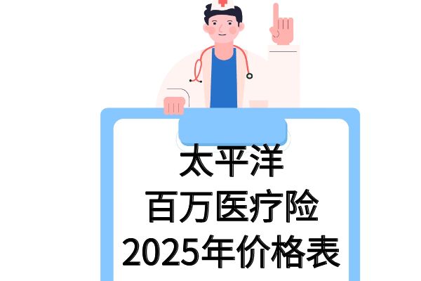 太平洋百万医疗险2025年价格表，2025年太平洋百万医疗险一年多少钱？