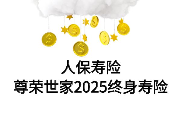 人保寿险尊荣世家2025终身寿险怎么样？条款+优缺点+案例