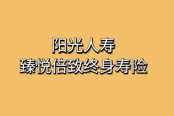 阳光人寿臻悦倍致终身寿险安全吗？交5年收益？口碑和优势