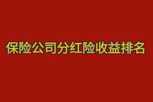 哪家保险公司的分红险收益高？2025年保险公司分红险收益排名