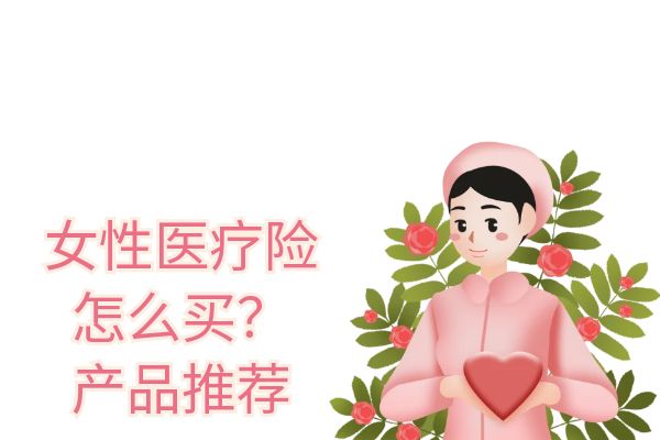 女性医疗险买哪个好？2025女性医疗险要交多少年？产品推荐